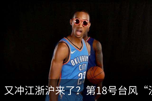 又冲江浙沪来了？第18号台风“沙德尔”最新路径公布；未来三天江苏逐渐受东风气流影响，部分地区有分散性阵雨或雷雨