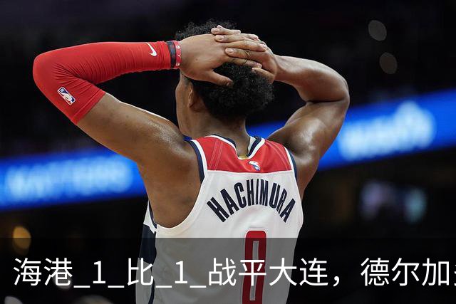 海港 1 比 1 战平大连，德尔加多红牌抢戏，难怪在泰山队踢不上球